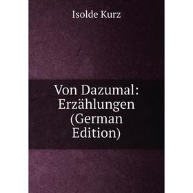 

Книга Von Dazumal: Erzählungen (German Edition). Isolde Kurz