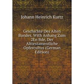 

Книга Geschichte Des Alten Bundes. With Anhang Zum 2En Bde, Der Alttestamentliche Opfercultus (German Edition). J. H. Kurtz
