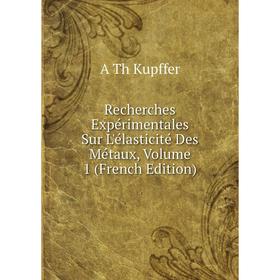 

Книга Recherches Expérimentales Sur L'élasticité Des Métaux, Volume 1 (French Edition). A Th Kupffer