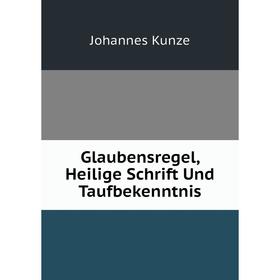 

Книга Glaubensregel, Heilige Schrift Und Taufbekenntnis. Johannes Kunze