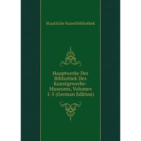 

Книга Hauptwerke Der Bibliothek Des Kunstgewerbe-Museums, Volumes 1-5 (German Edition). Staatliche Kunstbibliothek