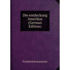 

Книга Die entdeckung Amerikas (German Edition). Friedrich Kunstmann