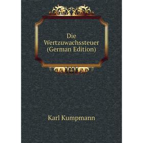 

Книга Die Wertzuwachssteuer (German Edition). Karl Kumpmann