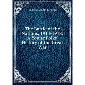 

Книга The Battle of the Nations, 1914-1918: A Young Folks' History of the Great War. Kummer Frederic Arnold