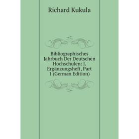 

Книга Bibliographisches Jahrbuch Der Deutschen Hochschulen: I. Ergänzungsheft, Part 1 (German Edition). Richard Kukula