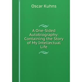 

Книга A One-Sided Autobiography: Containing the Story of My Intellectual Life. Oscar Kuhns