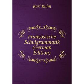 

Книга Französische Schulgrammatik (German Edition). Karl Kuhn