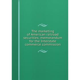 

Книга The marketing of American railroad securities; memorandum for the Interstate commerce commission