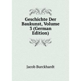 

Книга Geschichte Der Baukunst, Volume 3 (German Edition). Jacob Burckhardt