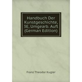 

Книга Handbuch Der Kunstgeschichte, 3E, Umgearb. Aufl (German Edition). Franz Theodor Kugler