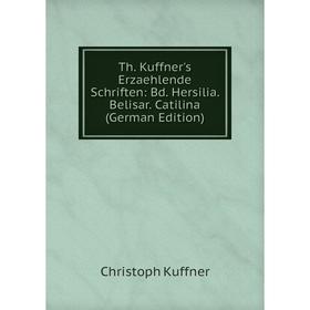 

Книга Th. Kuffner's Erzaehlende Schriften: Bd. Hersilia. Belisar. Catilina (German Edition). Christoph Kuffner