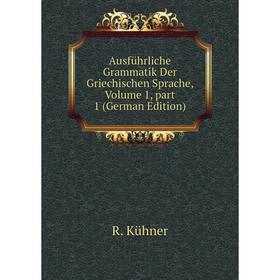 

Книга Ausführliche Grammatik Der Griechischen Sprache, Volume 1, part 1 (German Edition). R. Kühner