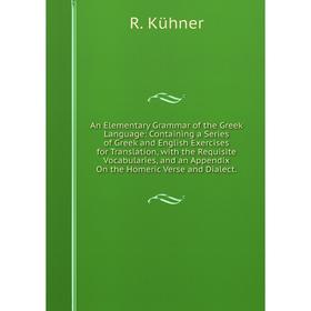 

Книга An Elementary Grammar of the Greek Language: Containing a Series of Greek and English Exercises for Translation, with the Requisite Vocabularies