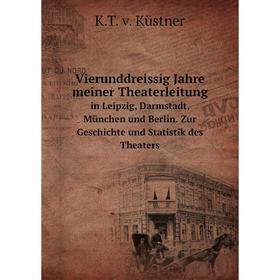 

Книга Vierunddreissig Jahre meiner Theaterleitung in Leipzig, Darmstadt, München und Berlin. Zur Geschichte und Statistik des Theaters. K.T. v. Küstne