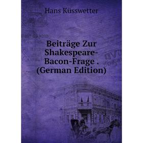 

Книга Beiträge Zur Shakespeare-Bacon-Frage . (German Edition). Hans Küsswetter