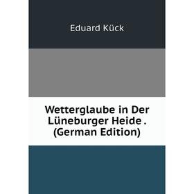

Книга Wetterglaube in Der Lüneburger Heide. (German Edition). Eduard Kück