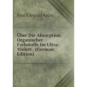 

Книга Über Die Absorption Organischer Farbstoffe Im Ultra-Violett. (German Edition). Paul Edmund Krüss
