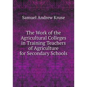 

Книга The Work of the Agricultural Colleges in Training Teachers of Agriculture for Secondary Schools. Samuel Andrew Kruse