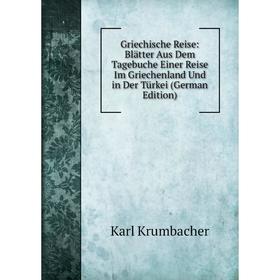 

Книга Griechische Reise: Blätter Aus Dem Tagebuche Einer Reise Im Griechenland Und in Der Türkei (German Edition). Karl Krumbacher