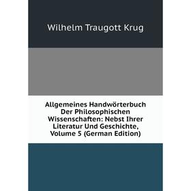 

Книга Allgemeines Handwörterbuch Der Philosophischen Wissenschaften: Nebst Ihrer Literatur Und Geschichte, Volume 5 (German Edition). Wilhelm Traugott