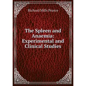 

Книга The Spleen and Anaemia: Experimental and Clinical Studies. Richard Mills Pearce