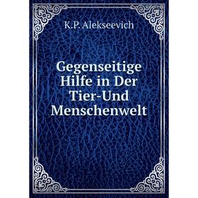 

Книга Gegenseitige Hilfe in Der Tier-Und Menschenwelt. K.P. Alekseevich