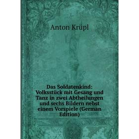 

Книга Das Soldatenkind: Volksstück mit Gesang und Tanz in zwei Abtheilungen und sechs Bildern nebst einem Vorspiele (German Edition). Anton Krüpl