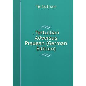

Книга . Tertullian Adversus Praxean (German Edition). Tertullian