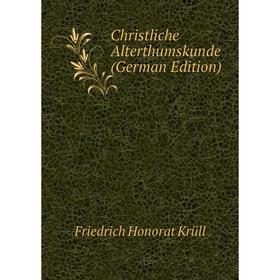 

Книга Christliche Alterthumskunde (German Edition). Friedrich Honorat Krüll