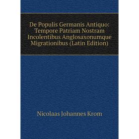 

Книга De Populis Germanis Antiquo: Tempore Patriam Nostram Incolentibus Anglosaxonumque Migrationibus (Latin Edition). Nicolaas Johannes Krom