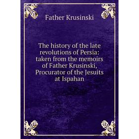 

Книга The history of the late revolutions of Persia: taken from the memoirs of Father Krusinski, Procurator of the Jesuits at Ispahan. Father Krusinsk