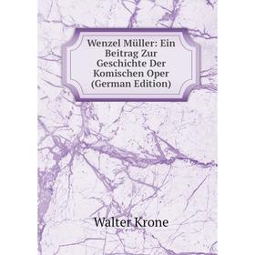 

Книга Wenzel Müller: Ein Beitrag Zur Geschichte Der Komischen Oper (German Edition). Walter Krone