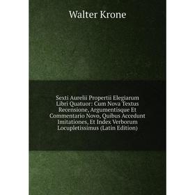 

Книга Sexti Aurelii Propertii Elegiarum Libri Quatuor: Cum Nova Textus Recensione, Argumentisque Et Commentario Novo, Quibus Accedunt Imitationes, Et