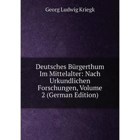 

Книга Deutsches Bürgerthum Im Mittelalter: Nach Urkundlichen Forschungen, Volume 2 (German Edition). Georg Ludwig Kriegk