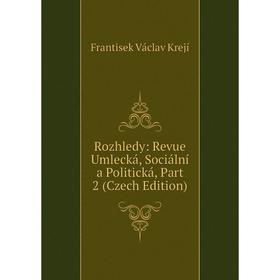 

Книга Rozhledy: Revue Umlecká, Sociální a Politická, Part 2 (Czech Edition). Frantisek Václav Krejí