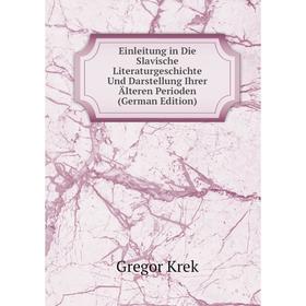 

Книга Einleitung in Die Slavische Literaturgeschichte Und Darstellung Ihrer Älteren Perioden (German Edition). Gregor Krek