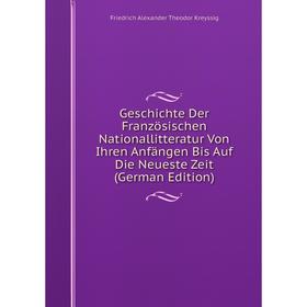

Книга Geschichte Der Französischen Nationallitteratur Von Ihren Anfängen Bis Auf Die Neueste Zeit (German Edition). Friedrich Alexander Theodor Kreyss