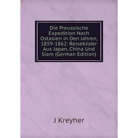 

Книга Die Preussische Expedition Nach Ostasien in Den Jahren, 1859-1862: Reisebilder Aus Japan, China Und Siam (German Edition). J Kreyher