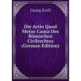 

Книга Die Actio Quod Metus Causa Des Römischen Civilrechtes (German Edition). Georg Krell
