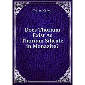 

Книга Does Thorium Exist As Thorium Silicate in Monazite Otto Kress