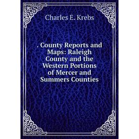 

Книга . County Reports and Maps: Raleigh County and the Western Portions of Mercer and Summers Counties. Charles E. Krebs
