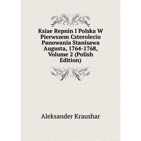 

Книга Ksiae Repnin I Polska W Pierwszem Czteroleciu Panowania Stanisawa Augusta, 1764-1768, Volume 2 (Polish Edition)