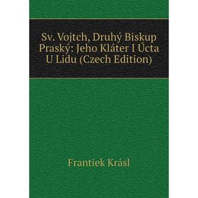 

Книга Sv. Vojtch, Druhý Biskup Praský: Jeho Kláter I Úcta U Lidu (Czech Edition). Frantiek Krásl