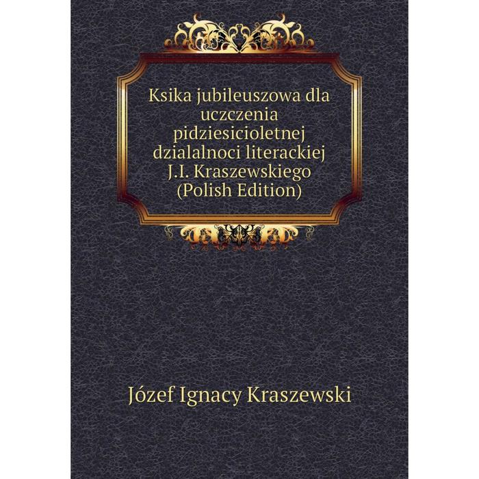 фото Книга ksika jubileuszowa dla uczczenia pidziesicioletnej dzialalnoci literackiej j. i. kraszewskiego (polish edition) nobel press