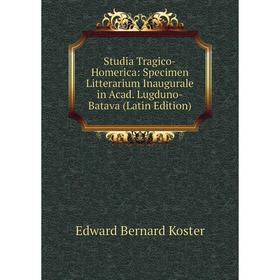 

Книга Studia Tragico-Homerica: Specimen Litterarium Inaugurale in Acad. Lugduno-Batava (Latin Edition). Edward Bernard Koster