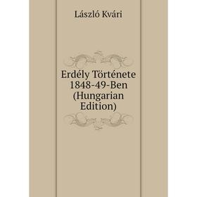

Книга Erdély Története 1848-49-Ben (Hungarian Edition). László Kvári