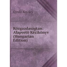 

Книга Közgazdaságtan: Alapvetö Kézikönyv (Hungarian Edition)