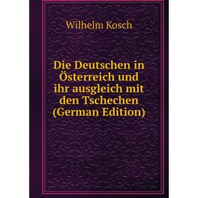 

Книга Die Deutschen in Österreich und ihr ausgleich mit den Tschechen (German Edition). Wilhelm Kosch