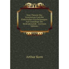 

Книга Eine Theorie Der Gravitation Und Der Elektrischen Erscheinungen: Auf Grundlage Der Hydrodynamik . (German Edition). Arthur Korn