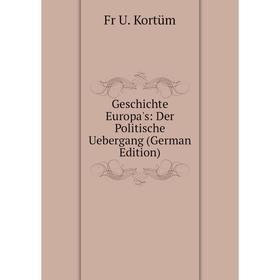 

Книга Geschichte Europa's: Der Politische Uebergang (German Edition). Fr U. Kortüm